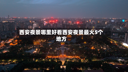 西安夜景哪里好看西安夜景最火5个地方