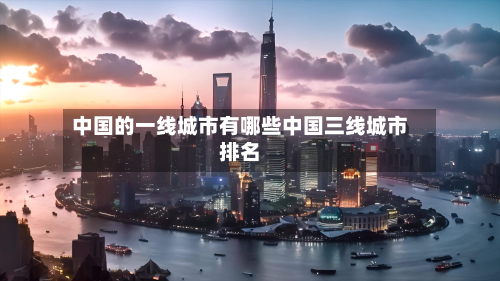 中国的一线城市有哪些中国三线城市排名