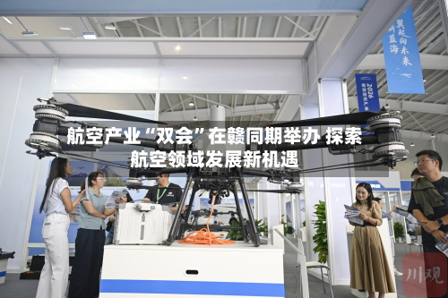航空产业“双会”在赣同期举办 探索航空领域发展新机遇