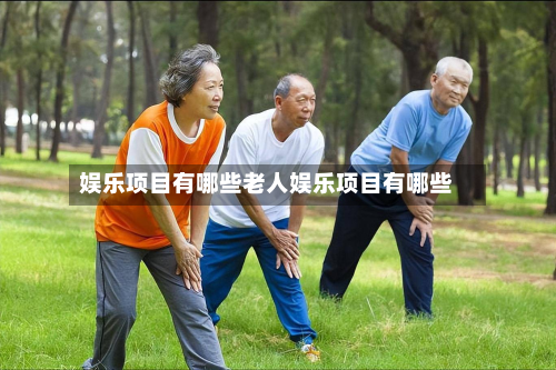娱乐项目有哪些老人娱乐项目有哪些